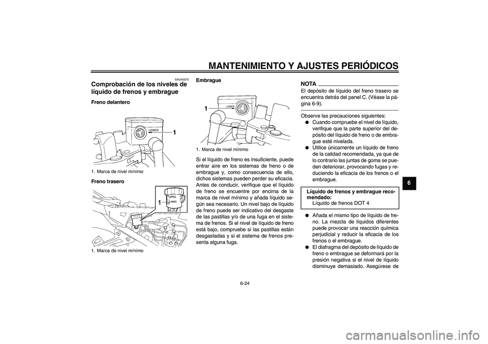 YAMAHA FJR1300A 2010 Manuale de Empleo (in Spanish) MANTENIMIENTO Y AJUSTES PERIÓDICOS
6-24
6
SAU40270
Comprobación de los niveles de
líquido de frenos y embrague Freno delantero
Freno traseroEmbrague
Si el líquido de freno es insuficiente, puede
YAMAHA FJR1300A 2010 Manuale de Empleo (in Spanish) MANTENIMIENTO Y AJUSTES PERIÓDICOS
6-24
6
SAU40270
Comprobación de los niveles de
líquido de frenos y embrague Freno delantero
Freno traseroEmbrague
Si el líquido de freno es insuficiente, puede