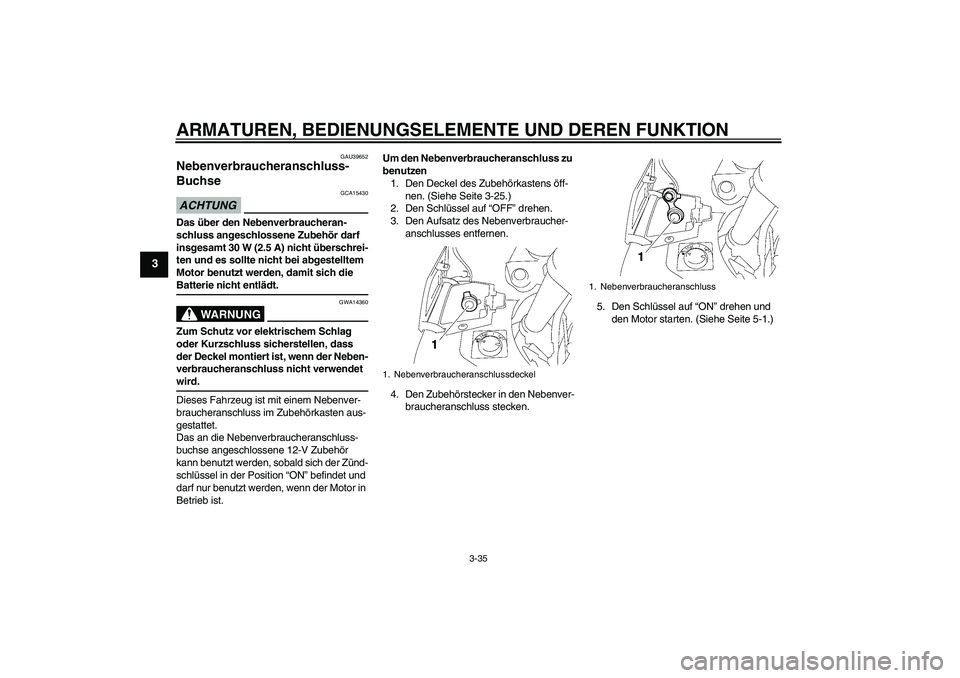 YAMAHA FJR1300A 2009 Betriebsanleitungen (in German) ARMATUREN, BEDIENUNGSELEMENTE UND DEREN FUNKTION
3-35
3
GAU39652
Nebenverbraucheranschluss-
Buchse ACHTUNG
GCA15430
Das über den Nebenverbraucheran-
schluss angeschlossene Zubehör darf
insgesamt 30 YAMAHA FJR1300A 2009 Betriebsanleitungen (in German) ARMATUREN, BEDIENUNGSELEMENTE UND DEREN FUNKTION
3-35
3
GAU39652
Nebenverbraucheranschluss-
Buchse ACHTUNG
GCA15430
Das über den Nebenverbraucheran-
schluss angeschlossene Zubehör darf
insgesamt 30