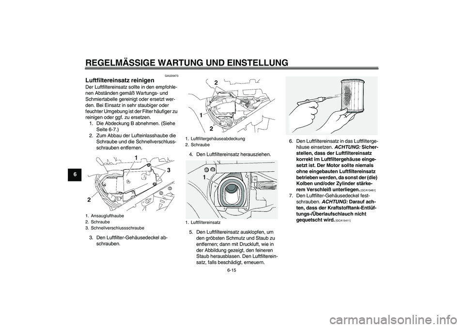 YAMAHA FJR1300A 2009 Betriebsanleitungen (in German) REGELMÄSSIGE WARTUNG UND EINSTELLUNG
6-15
6
GAU20473
Luftfiltereinsatz reinigen Der Luftfiltereinsatz sollte in den empfohle-
nen Abständen gemäß Wartungs- und
Schmiertabelle gereinigt oder erset YAMAHA FJR1300A 2009 Betriebsanleitungen (in German) REGELMÄSSIGE WARTUNG UND EINSTELLUNG
6-15
6
GAU20473
Luftfiltereinsatz reinigen Der Luftfiltereinsatz sollte in den empfohle-
nen Abständen gemäß Wartungs- und
Schmiertabelle gereinigt oder erset