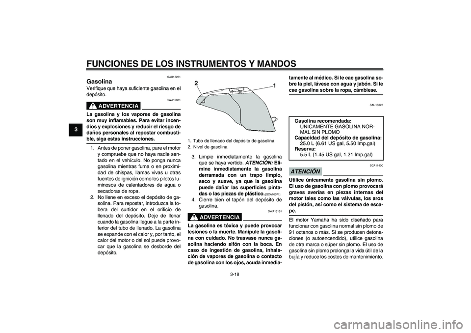 YAMAHA FJR1300A 2009 Manuale de Empleo (in Spanish) FUNCIONES DE LOS INSTRUMENTOS Y MANDOS
3-18
3
SAU13221
Gasolina Verifique que haya suficiente gasolina en el
depósito.
ADVERTENCIA
SWA10881
La gasolina y los vapores de gasolina
son muy inflamables. YAMAHA FJR1300A 2009 Manuale de Empleo (in Spanish) FUNCIONES DE LOS INSTRUMENTOS Y MANDOS
3-18
3
SAU13221
Gasolina Verifique que haya suficiente gasolina en el
depósito.
ADVERTENCIA
SWA10881
La gasolina y los vapores de gasolina
son muy inflamables.