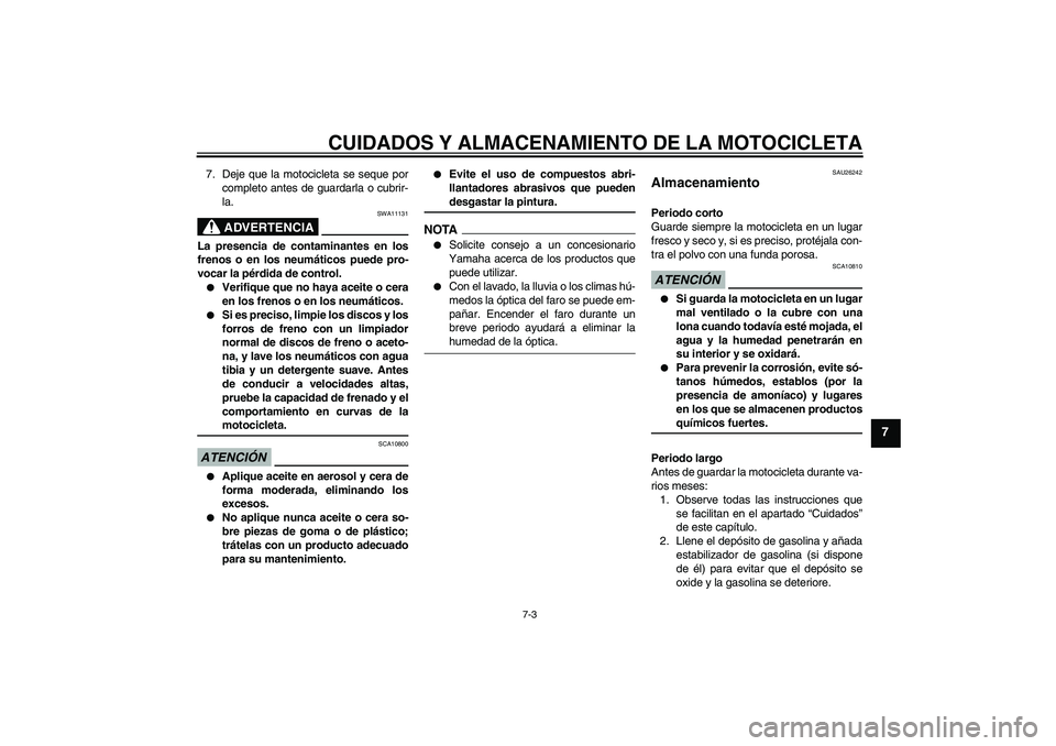YAMAHA FJR1300A 2009 Manuale de Empleo (in Spanish) CUIDADOS Y ALMACENAMIENTO DE LA MOTOCICLETA
7-3
7
7. Deje que la motocicleta se seque por
completo antes de guardarla o cubrir-
la.
ADVERTENCIA
SWA11131
La presencia de contaminantes en los
frenos o e YAMAHA FJR1300A 2009 Manuale de Empleo (in Spanish) CUIDADOS Y ALMACENAMIENTO DE LA MOTOCICLETA
7-3
7
7. Deje que la motocicleta se seque por
completo antes de guardarla o cubrir-
la.
ADVERTENCIA
SWA11131
La presencia de contaminantes en los
frenos o e