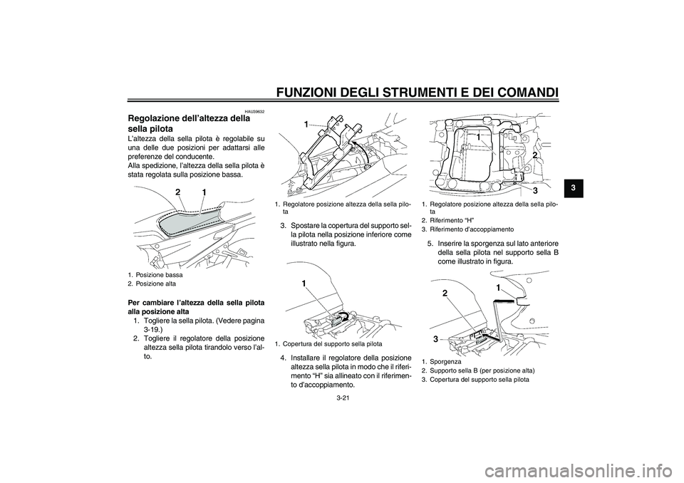 YAMAHA FJR1300A 2009 Manuale duso (in Italian) FUNZIONI DEGLI STRUMENTI E DEI COMANDI
3-21
3
HAU39632
Regolazione dell’altezza della
sella pilota L’altezza della sella pilota è regolabile su
una delle due posizioni per adattarsi alle
prefere YAMAHA FJR1300A 2009 Manuale duso (in Italian) FUNZIONI DEGLI STRUMENTI E DEI COMANDI
3-21
3
HAU39632
Regolazione dell’altezza della
sella pilota L’altezza della sella pilota è regolabile su
una delle due posizioni per adattarsi alle
prefere