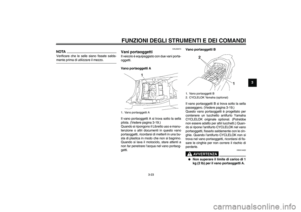 YAMAHA FJR1300A 2009 Manuale duso (in Italian) FUNZIONI DEGLI STRUMENTI E DEI COMANDI
3-23
3
NOTAVerificare che le selle siano fissate salda-mente prima di utilizzare il mezzo.
HAU39473
Vani portaoggetti Il veicolo è equipaggiato con due vani por YAMAHA FJR1300A 2009 Manuale duso (in Italian) FUNZIONI DEGLI STRUMENTI E DEI COMANDI
3-23
3
NOTAVerificare che le selle siano fissate salda-mente prima di utilizzare il mezzo.
HAU39473
Vani portaoggetti Il veicolo è equipaggiato con due vani por