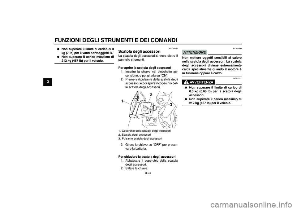 YAMAHA FJR1300A 2009 Manuale duso (in Italian) FUNZIONI DEGLI STRUMENTI E DEI COMANDI
3-24
3
Non superare il limite di carico di 3
kg (7 lb) per il vano portaoggetti B.
Non superare il carico massimo di212 kg (467 lb) per il veicolo.
HAU39480
YAMAHA FJR1300A 2009 Manuale duso (in Italian) FUNZIONI DEGLI STRUMENTI E DEI COMANDI
3-24
3
Non superare il limite di carico di 3
kg (7 lb) per il vano portaoggetti B.
Non superare il carico massimo di212 kg (467 lb) per il veicolo.
HAU39480