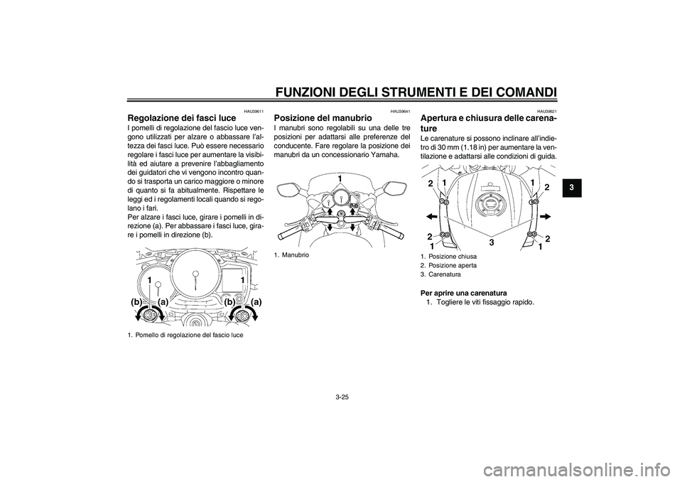 YAMAHA FJR1300A 2009 Manuale duso (in Italian) FUNZIONI DEGLI STRUMENTI E DEI COMANDI
3-25
3
HAU39611
Regolazione dei fasci luce I pomelli di regolazione del fascio luce ven-
gono utilizzati per alzare o abbassare l’al-
tezza dei fasci luce. Pu YAMAHA FJR1300A 2009 Manuale duso (in Italian) FUNZIONI DEGLI STRUMENTI E DEI COMANDI
3-25
3
HAU39611
Regolazione dei fasci luce I pomelli di regolazione del fascio luce ven-
gono utilizzati per alzare o abbassare l’al-
tezza dei fasci luce. Pu
