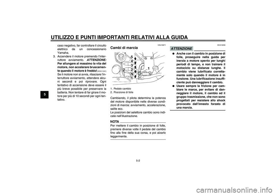 YAMAHA FJR1300A 2009  Manuale duso (in Italian) UTILIZZO E PUNTI IMPORTANTI RELATIVI ALLA GUIDA
5-2
5
caso negativo, far controllare il circuito
elettrico da un concessionario
Yamaha.
3. Accendere il motore premendo l’inter-
ruttore avviamento. A