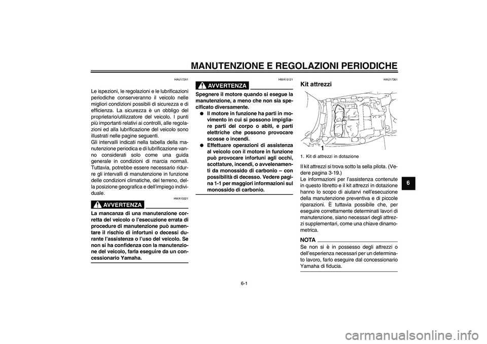 YAMAHA FJR1300A 2009  Manuale duso (in Italian) MANUTENZIONE E REGOLAZIONI PERIODICHE
6-1
6
HAU17241
Le ispezioni, le regolazioni e le lubrificazioni
periodiche conserveranno il veicolo nelle
migliori condizioni possibili di sicurezza e di
efficien
