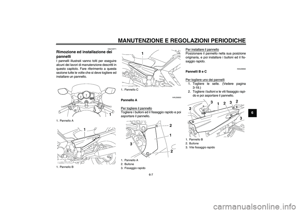 YAMAHA FJR1300A 2009  Manuale duso (in Italian) MANUTENZIONE E REGOLAZIONI PERIODICHE
6-7
6
HAU18771
Rimozione ed installazione dei 
pannelli I pannelli illustrati vanno tolti per eseguire
alcuni dei lavori di manutenzione descritti in
questo capit
