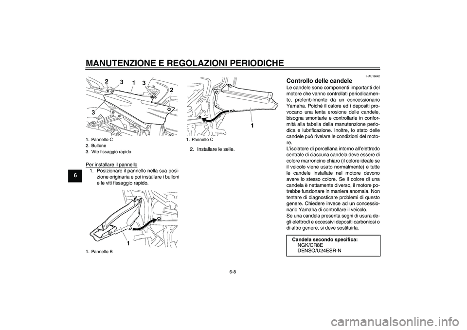 YAMAHA FJR1300A 2009  Manuale duso (in Italian) MANUTENZIONE E REGOLAZIONI PERIODICHE
6-8
6
Per installare il pannello1. Posizionare il pannello nella sua posi-
zione originaria e poi installare i bulloni
e le viti fissaggio rapido.2. Installare le
