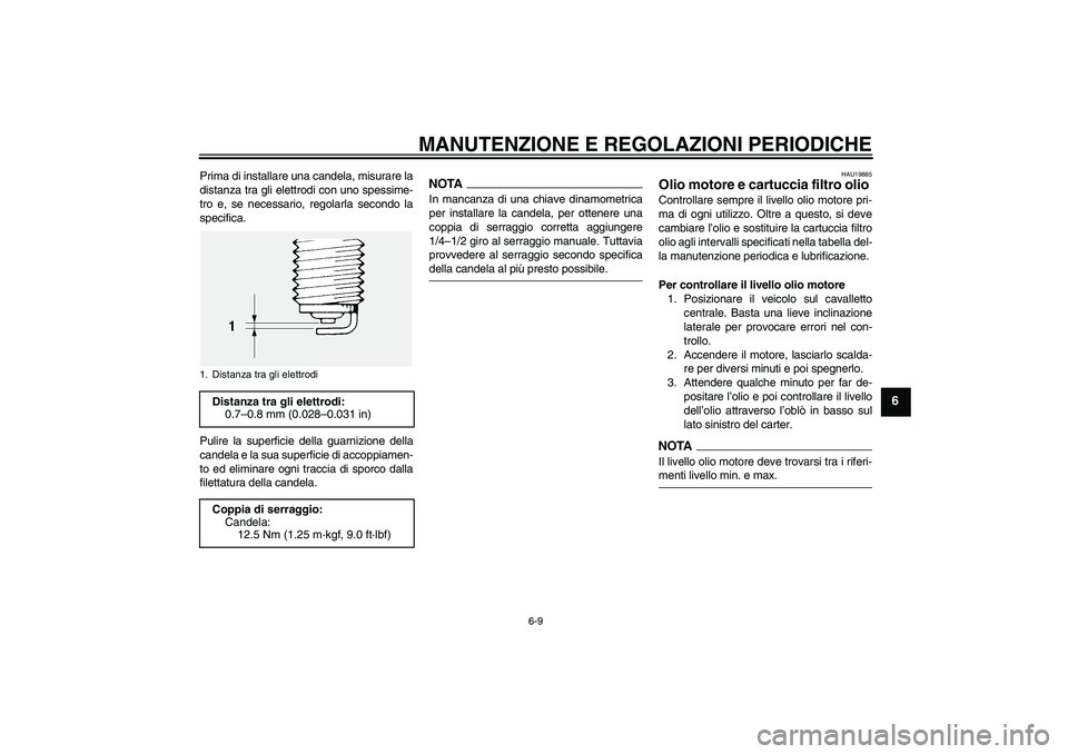 YAMAHA FJR1300A 2009  Manuale duso (in Italian) MANUTENZIONE E REGOLAZIONI PERIODICHE
6-9
6
Prima di installare una candela, misurare la
distanza tra gli elettrodi con uno spessime-
tro e, se necessario, regolarla secondo la
specifica.
Pulire la su