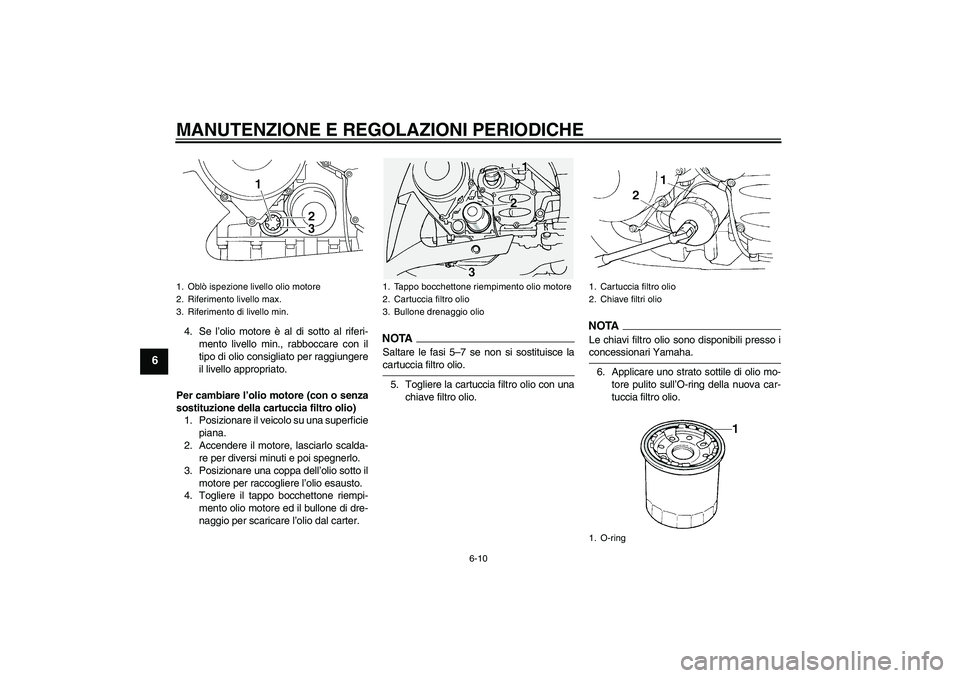 YAMAHA FJR1300A 2009  Manuale duso (in Italian) MANUTENZIONE E REGOLAZIONI PERIODICHE
6-10
6
4. Se l’olio motore è al di sotto al riferi-
mento livello min., rabboccare con il
tipo di olio consigliato per raggiungere
il livello appropriato.
Per 