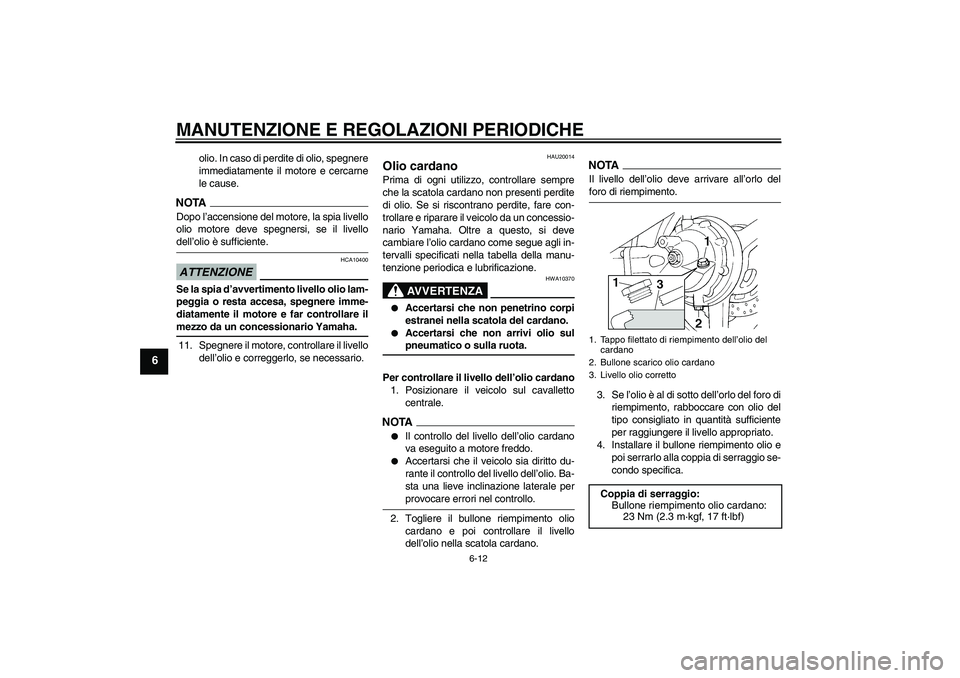 YAMAHA FJR1300A 2009  Manuale duso (in Italian) MANUTENZIONE E REGOLAZIONI PERIODICHE
6-12
6
olio. In caso di perdite di olio, spegnere
immediatamente il motore e cercarne
le cause.
NOTADopo l’accensione del motore, la spia livello
olio motore de