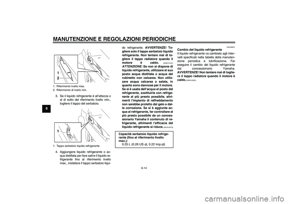 YAMAHA FJR1300A 2009  Manuale duso (in Italian) MANUTENZIONE E REGOLAZIONI PERIODICHE
6-14
6
3. Se il liquido refrigerante è all’altezza o
al di sotto del riferimento livello min.,
togliere il tappo del serbatoio.
4. Aggiungere liquido refrigera