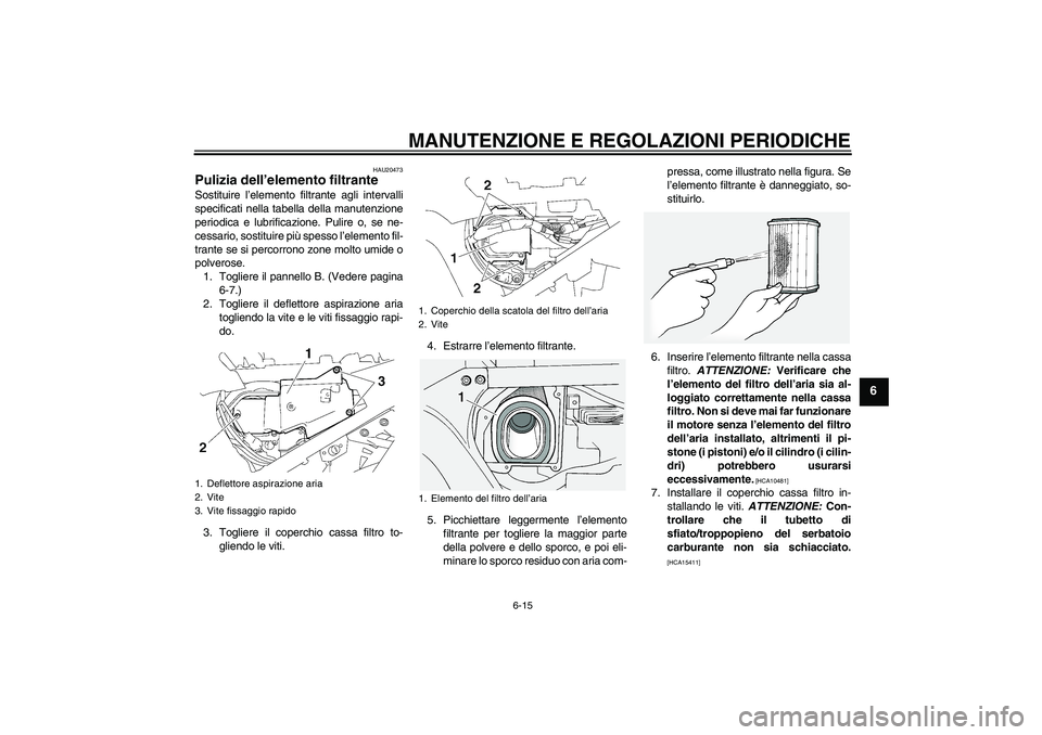 YAMAHA FJR1300A 2009  Manuale duso (in Italian) MANUTENZIONE E REGOLAZIONI PERIODICHE
6-15
6
HAU20473
Pulizia dell’elemento filtrante Sostituire l’elemento filtrante agli intervalli
specificati nella tabella della manutenzione
periodica e lubri