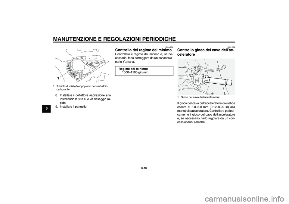 YAMAHA FJR1300A 2009  Manuale duso (in Italian) MANUTENZIONE E REGOLAZIONI PERIODICHE
6-16
6
8. Installare il deflettore aspirazione aria
installando la vite e le viti fissaggio ra-
pido.
9. Installare il pannello.
HAU44734
Controllo del regime del