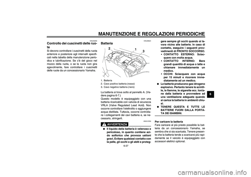 YAMAHA FJR1300A 2009  Manuale duso (in Italian) MANUTENZIONE E REGOLAZIONI PERIODICHE
6-27
6
HAU23290
Controllo dei cuscinetti delle ruo-
te Si devono controllare i cuscinetti della ruota
anteriore e posteriore agli intervalli specifi-
cati nella t