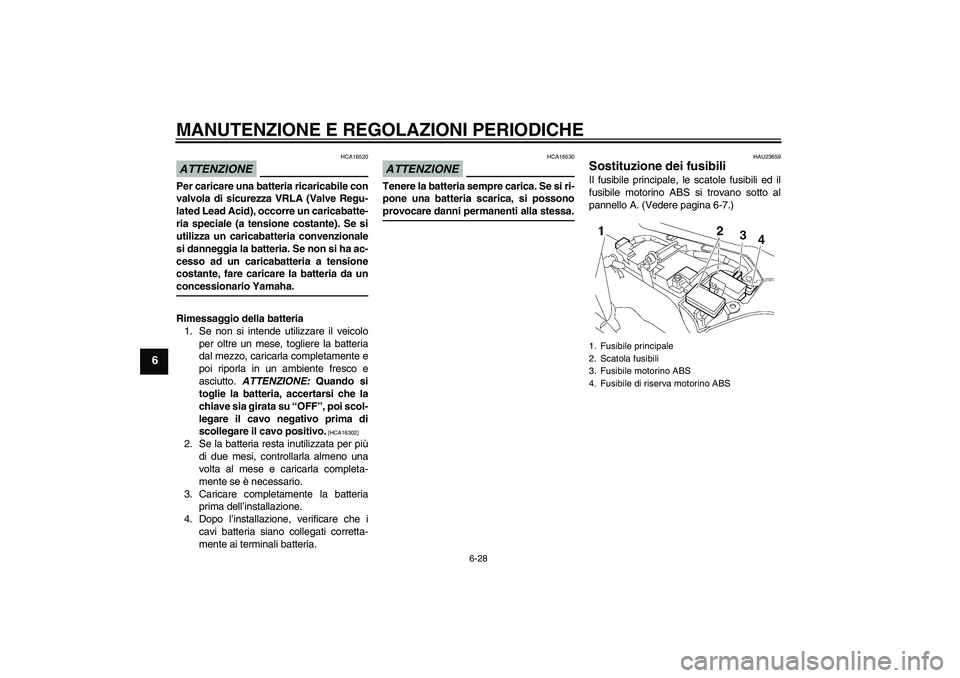 YAMAHA FJR1300A 2009  Manuale duso (in Italian) MANUTENZIONE E REGOLAZIONI PERIODICHE
6-28
6
ATTENZIONE
HCA16520
Per caricare una batteria ricaricabile con
valvola di sicurezza VRLA (Valve Regu-
lated Lead Acid), occorre un caricabatte-
ria special