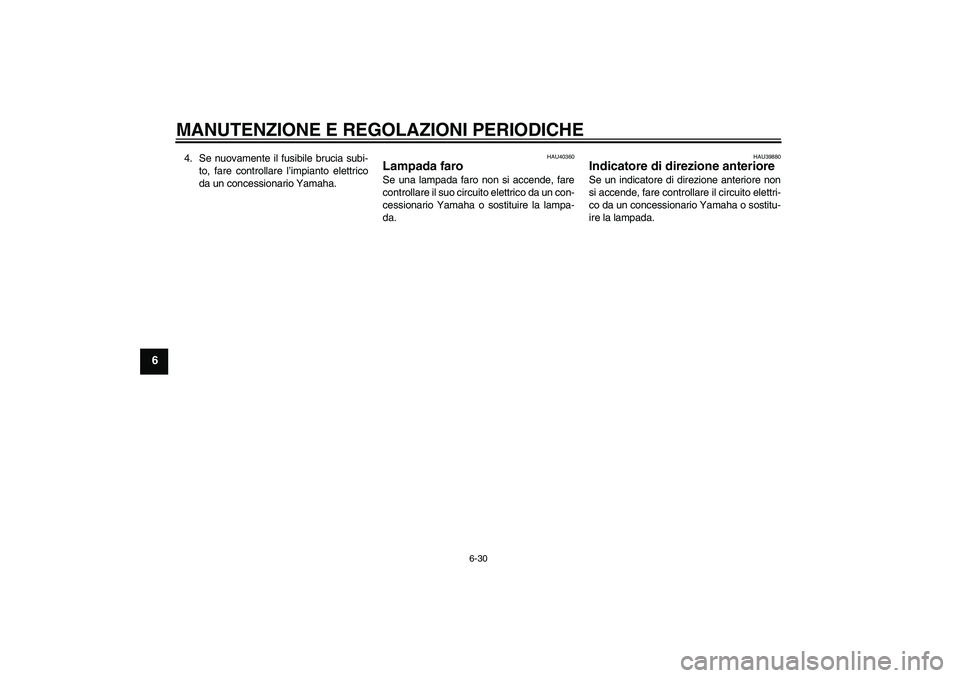 YAMAHA FJR1300A 2009  Manuale duso (in Italian) MANUTENZIONE E REGOLAZIONI PERIODICHE
6-30
6
4. Se nuovamente il fusibile brucia subi-
to, fare controllare l’impianto elettrico
da un concessionario Yamaha.
HAU40360
Lampada faro Se una lampada far