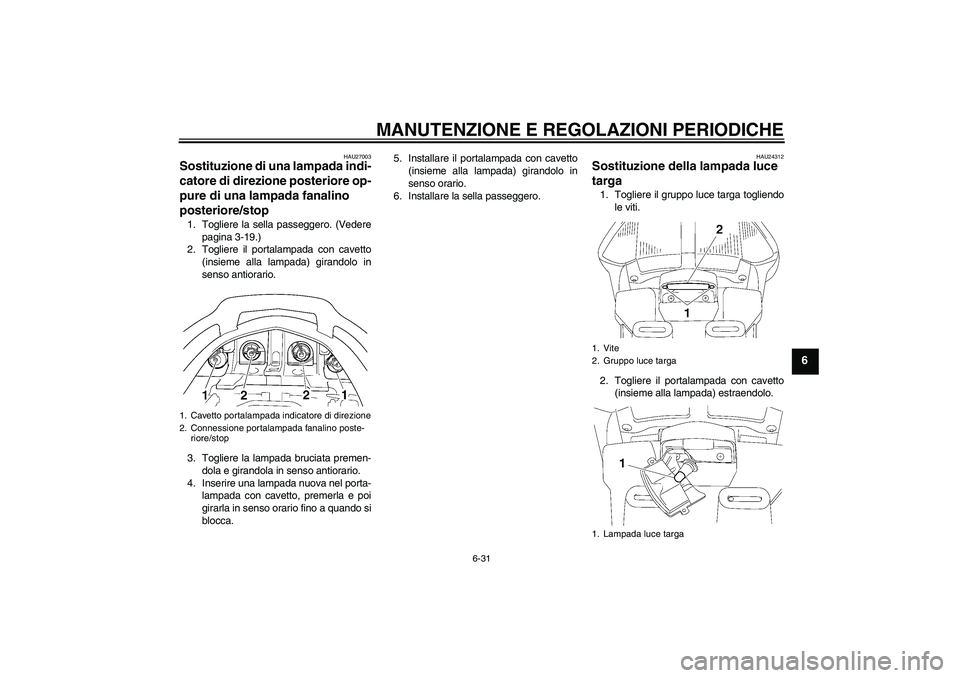YAMAHA FJR1300A 2009  Manuale duso (in Italian) MANUTENZIONE E REGOLAZIONI PERIODICHE
6-31
6
HAU27003
Sostituzione di una lampada indi-
catore di direzione posteriore op-
pure di una lampada fanalino 
posteriore/stop 1. Togliere la sella passeggero