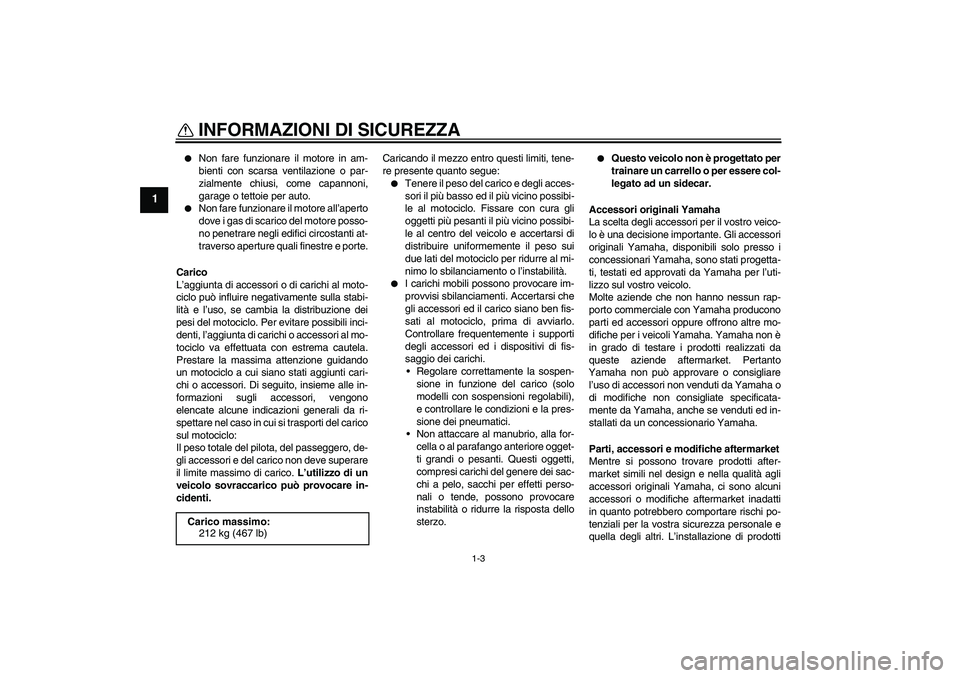 YAMAHA FJR1300A 2009  Manuale duso (in Italian) INFORMAZIONI DI SICUREZZA
1-3
1

Non fare funzionare il motore in am-
bienti con scarsa ventilazione o par-
zialmente chiusi, come capannoni,
garage o tettoie per auto.

Non fare funzionare il motor