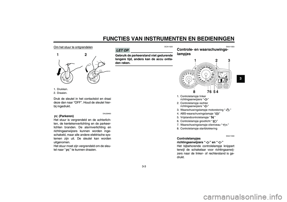 YAMAHA FJR1300A 2009  Instructieboekje (in Dutch) FUNCTIES VAN INSTRUMENTEN EN BEDIENINGEN
3-3
3
Om het stuur te ontgrendelenDruk de sleutel in het contactslot en draai
deze dan naar “OFF”. Houd de sleutel hier-
bij ingedrukt.
DAU39460
 (Parkeren
