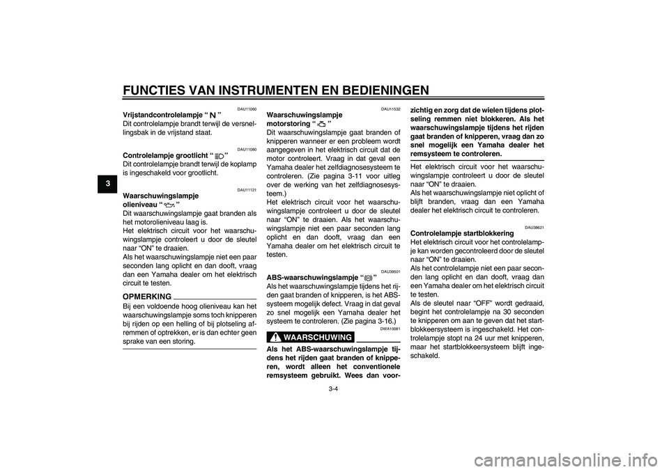 YAMAHA FJR1300A 2009  Instructieboekje (in Dutch) FUNCTIES VAN INSTRUMENTEN EN BEDIENINGEN
3-4
3
DAU11060
Vrijstandcontrolelampje“” 
Dit controlelampje brandt terwijl de versnel-
lingsbak in de vrijstand staat.
DAU11080
Controlelampje grootlicht