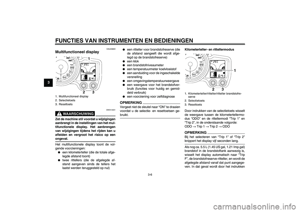 YAMAHA FJR1300A 2009  Instructieboekje (in Dutch) FUNCTIES VAN INSTRUMENTEN EN BEDIENINGEN
3-6
3
DAU2686D
Multifunctioneel display 
WAARSCHUWING
DWA14431
Zet de machine stil voordat u wijzigingen
aanbrengt in de instellingen van het mul-
tifunctionel