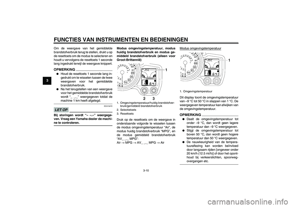 YAMAHA FJR1300A 2009  Instructieboekje (in Dutch) FUNCTIES VAN INSTRUMENTEN EN BEDIENINGEN
3-10
3
Om de weergave van het gemiddelde
brandstofverbruik terug te stellen, drukt u op
de resettoets om de modus te selecteren en
houdt u vervolgens de resett