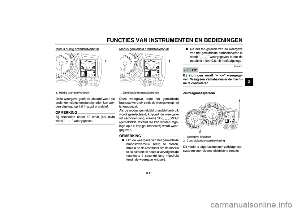 YAMAHA FJR1300A 2009  Instructieboekje (in Dutch) FUNCTIES VAN INSTRUMENTEN EN BEDIENINGEN
3-11
3
Modus huidig brandstofverbruikDeze weergave geeft de afstand weer die
onder de huidige omstandigheden kan wor-
den afgelegd op 1.0 Imp.gal brandstof.OPM
