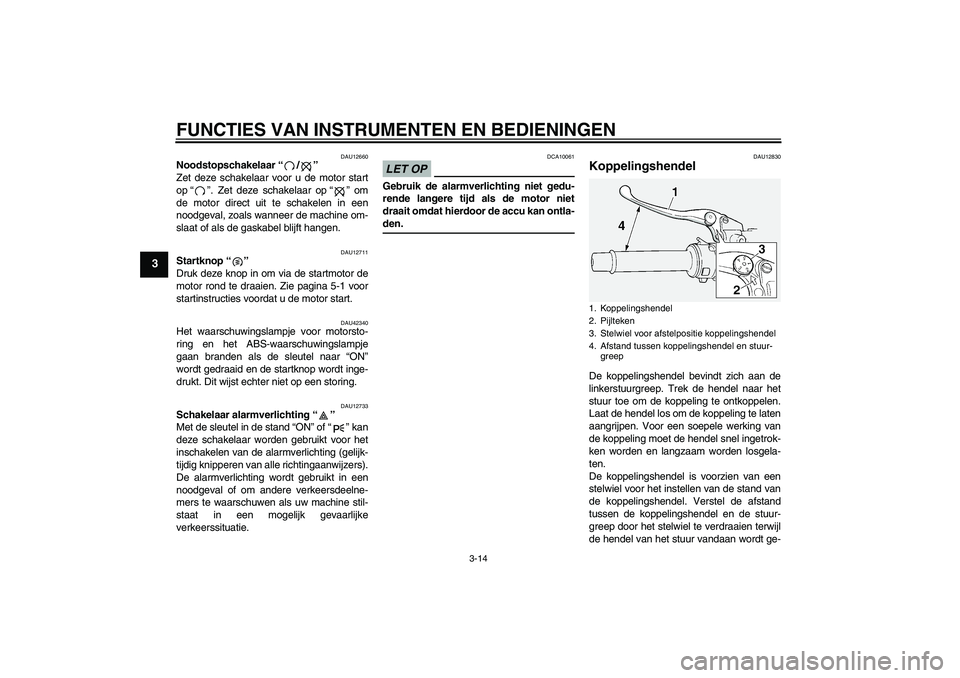 YAMAHA FJR1300A 2009  Instructieboekje (in Dutch) FUNCTIES VAN INSTRUMENTEN EN BEDIENINGEN
3-14
3
DAU12660
Noodstopschakelaar“/” 
Zet deze schakelaar voor u de motor start
op“”. Zet deze schakelaar op“” om
de motor direct uit te schakelen