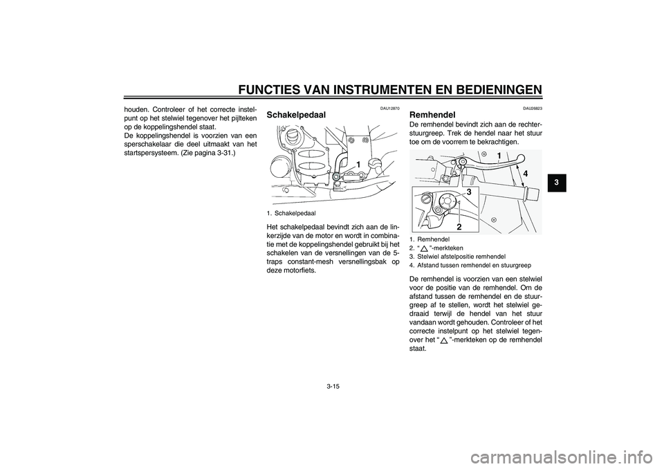 YAMAHA FJR1300A 2009  Instructieboekje (in Dutch) FUNCTIES VAN INSTRUMENTEN EN BEDIENINGEN
3-15
3
houden. Controleer of het correcte instel-
punt op het stelwiel tegenover het pijlteken
op de koppelingshendel staat.
De koppelingshendel is voorzien va