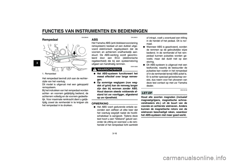 YAMAHA FJR1300A 2009  Instructieboekje (in Dutch) FUNCTIES VAN INSTRUMENTEN EN BEDIENINGEN
3-16
3
DAU39540
Rempedaal Het rempedaal bevindt zich aan de rechter-
zijde van het voertuig.
Dit model is uitgerust met een gekoppeld
remsysteem.
Bij het indru