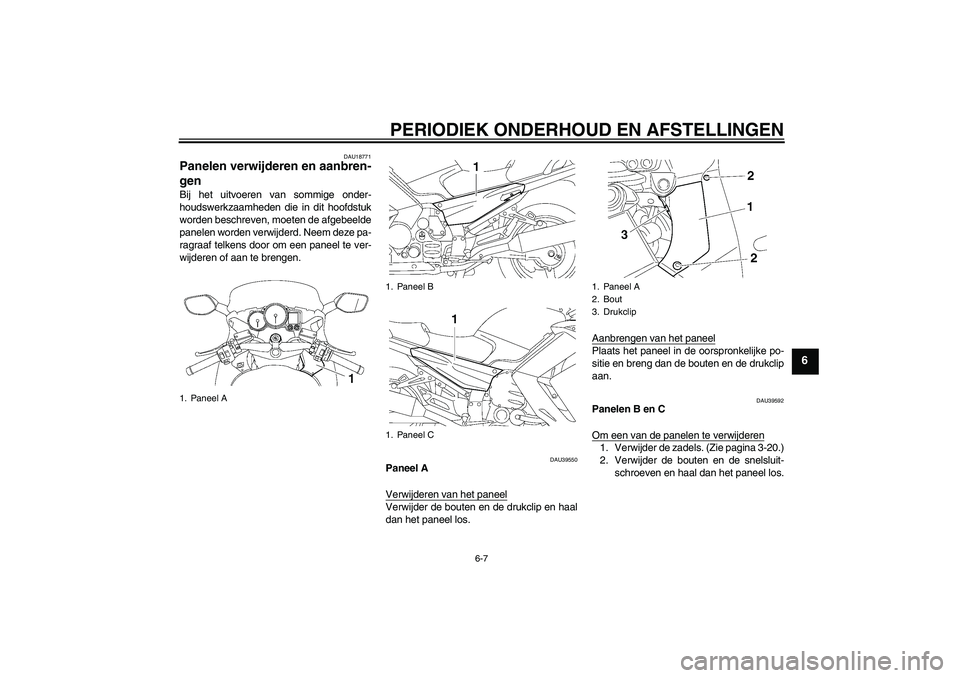 YAMAHA FJR1300A 2009  Instructieboekje (in Dutch) PERIODIEK ONDERHOUD EN AFSTELLINGEN
6-7
6
DAU18771
Panelen verwijderen en aanbren-
gen Bij het uitvoeren van sommige onder-
houdswerkzaamheden die in dit hoofdstuk
worden beschreven, moeten de afgebee