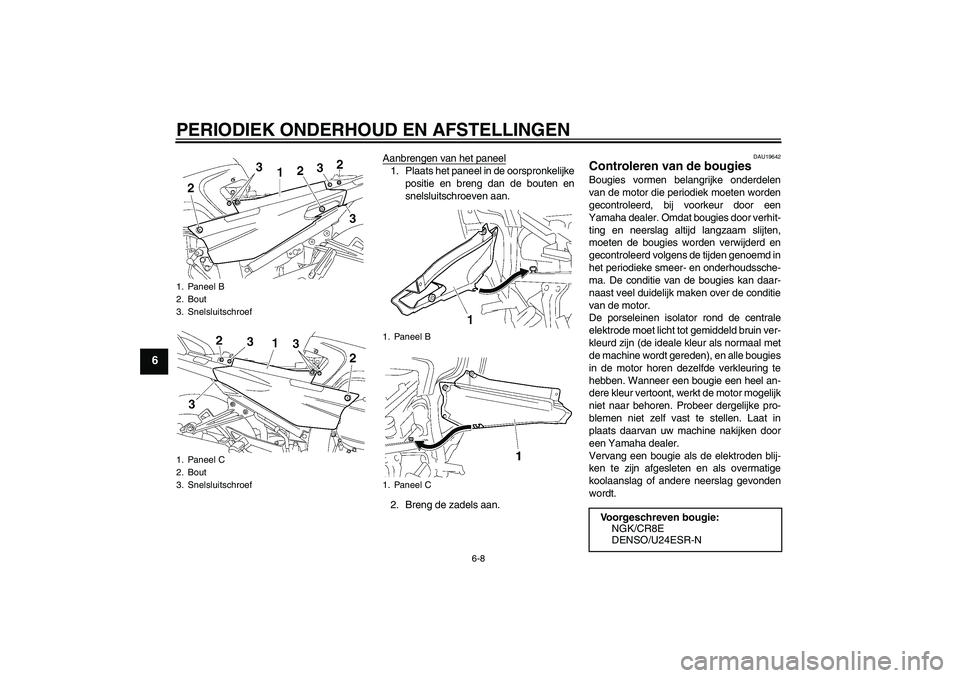 YAMAHA FJR1300A 2009  Instructieboekje (in Dutch) PERIODIEK ONDERHOUD EN AFSTELLINGEN
6-8
6
Aanbrengen van het paneel1. Plaats het paneel in de oorspronkelijke
positie en breng dan de bouten en
snelsluitschroeven aan.
2. Breng de zadels aan.
DAU19642