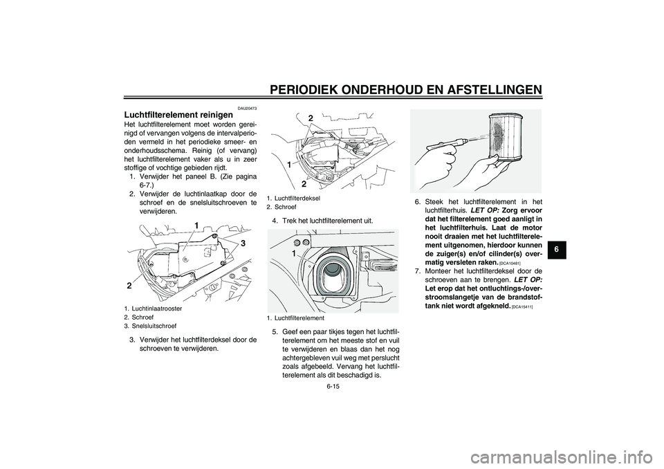 YAMAHA FJR1300A 2009  Instructieboekje (in Dutch) PERIODIEK ONDERHOUD EN AFSTELLINGEN
6-15
6
DAU20473
Luchtfilterelement reinigen Het luchtfilterelement moet worden gerei-
nigd of vervangen volgens de intervalperio-
den vermeld in het periodieke smee