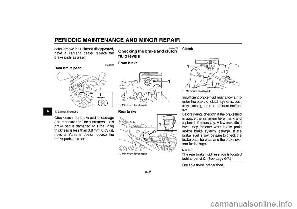 YAMAHA FJR1300A 2008  Owners Manual PERIODIC MAINTENANCE AND MINOR REPAIR
6-22
6cator groove has almost disappeared,
have a Yamaha dealer replace the
brake pads as a set.
EAU22500
Rear brake pads
Check each rear brake pad for damage
and