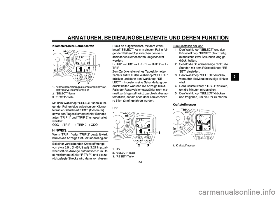 YAMAHA FJR1300A 2008 Betriebsanleitungen (in German) ARMATUREN, BEDIENUNGSELEMENTE UND DEREN FUNKTION
3-7
3
Kilometerzähler-Betriebsarten
Mit dem Wahlknopf “SELECT” kann in fol-
gender Reihenfolge zwischen der Kilome-
terzähler-Betriebsart “ODO YAMAHA FJR1300A 2008 Betriebsanleitungen (in German) ARMATUREN, BEDIENUNGSELEMENTE UND DEREN FUNKTION
3-7
3
Kilometerzähler-Betriebsarten
Mit dem Wahlknopf “SELECT” kann in fol-
gender Reihenfolge zwischen der Kilome-
terzähler-Betriebsart “ODO