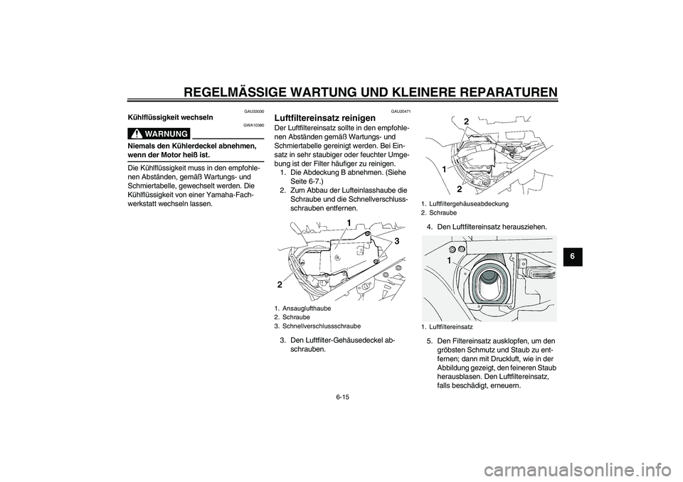YAMAHA FJR1300A 2008 Betriebsanleitungen (in German) REGELMÄSSIGE WARTUNG UND KLEINERE REPARATUREN
6-15
6
GAU33030
Kühlflüssigkeit wechseln
WARNUNG
GWA10380
Niemals den Kühlerdeckel abnehmen, wenn der Motor heiß ist.
Die Kühlflüssigkeit muss in d YAMAHA FJR1300A 2008 Betriebsanleitungen (in German) REGELMÄSSIGE WARTUNG UND KLEINERE REPARATUREN
6-15
6
GAU33030
Kühlflüssigkeit wechseln
WARNUNG
GWA10380
Niemals den Kühlerdeckel abnehmen, wenn der Motor heiß ist.
Die Kühlflüssigkeit muss in d