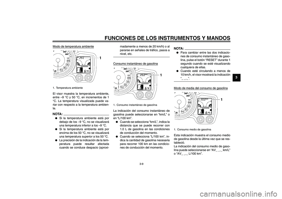 YAMAHA FJR1300A 2008  Manuale de Empleo (in Spanish) FUNCIONES DE LOS INSTRUMENTOS Y MANDOS
3-9
3
Modo de temperatura ambienteEl visor muestra la temperatura ambiente,
entre –9 °C y 50 °C, en incrementos de 1
°C. La temperatura visualizada puede va
