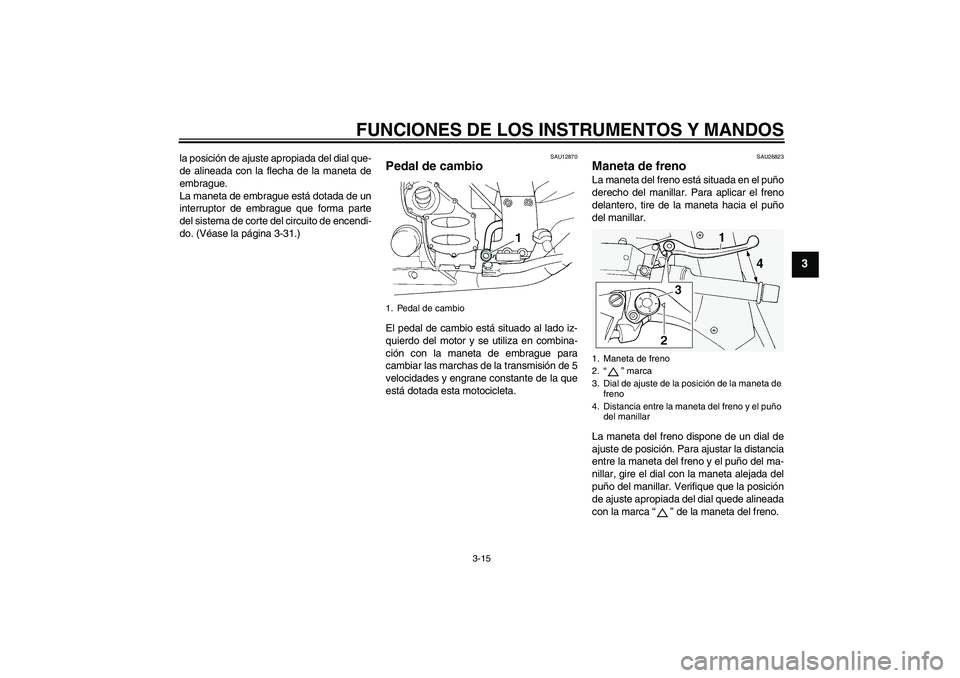YAMAHA FJR1300A 2008  Manuale de Empleo (in Spanish) FUNCIONES DE LOS INSTRUMENTOS Y MANDOS
3-15
3
la posición de ajuste apropiada del dial que-
de alineada con la flecha de la maneta de
embrague.
La maneta de embrague está dotada de un
interruptor de