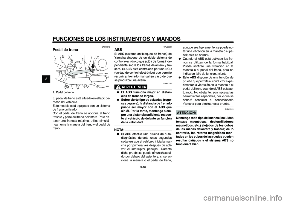 YAMAHA FJR1300A 2008  Manuale de Empleo (in Spanish) FUNCIONES DE LOS INSTRUMENTOS Y MANDOS
3-16
3
SAU39540
Pedal de freno El pedal de freno está situado en el lado de-
recho del vehículo.
Este modelo está equipado con un sistema
de freno unificado.
