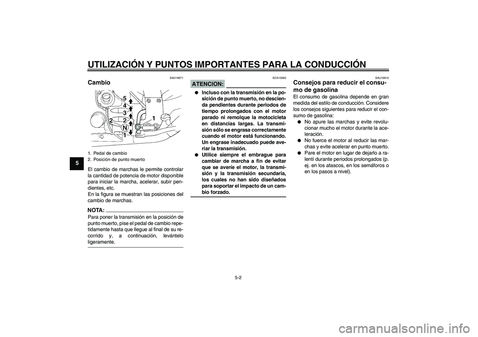 YAMAHA FJR1300A 2008  Manuale de Empleo (in Spanish) UTILIZACIÓN Y PUNTOS IMPORTANTES PARA LA CONDUCCIÓN
5-2
5
SAU16671
Cambio El cambio de marchas le permite controlar
la cantidad de potencia de motor disponible
para iniciar la marcha, acelerar, subi