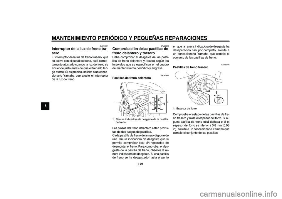 YAMAHA FJR1300A 2008  Manuale de Empleo (in Spanish) MANTENIMIENTO PERIÓDICO Y PEQUEÑAS REPARACIONES
6-21
6
SAU36501
Interruptor de la luz de freno tra-
sero El interruptor de la luz de freno trasero, que
se activa con el pedal de freno, está correc-