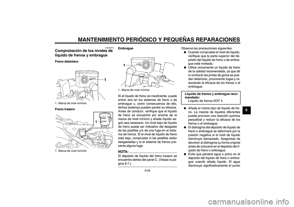 YAMAHA FJR1300A 2008  Manuale de Empleo (in Spanish) MANTENIMIENTO PERIÓDICO Y PEQUEÑAS REPARACIONES
6-22
6
SAU40270
Comprobación de los niveles de 
líquido de frenos y embrague Freno delantero
Freno traseroEmbrague
Si el líquido de freno es insufi