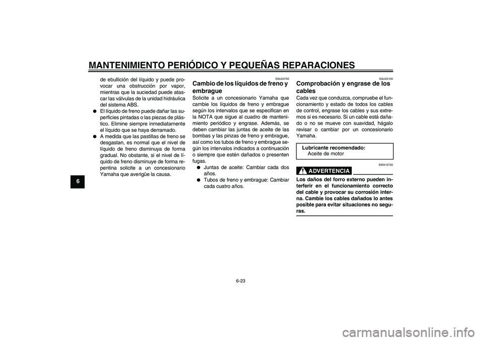 YAMAHA FJR1300A 2008  Manuale de Empleo (in Spanish) MANTENIMIENTO PERIÓDICO Y PEQUEÑAS REPARACIONES
6-23
6
de ebullición del líquido y puede pro-
vocar una obstrucción por vapor,
mientras que la suciedad puede atas-
car las válvulas de la unidad 