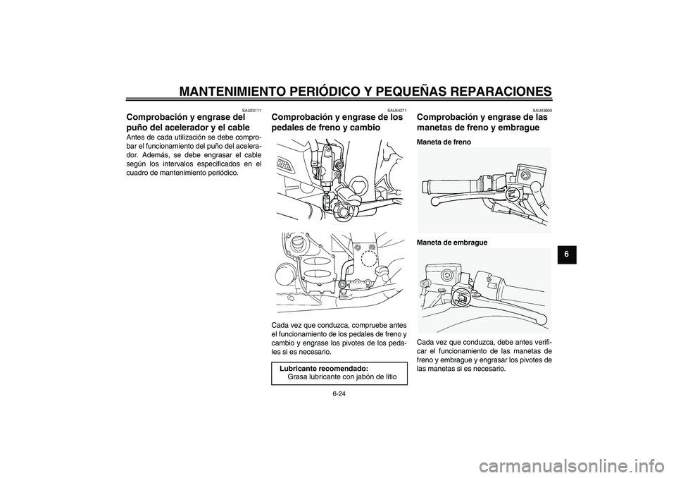 YAMAHA FJR1300A 2008  Manuale de Empleo (in Spanish) MANTENIMIENTO PERIÓDICO Y PEQUEÑAS REPARACIONES
6-24
6
SAU23111
Comprobación y engrase del 
puño del acelerador y el cable Antes de cada utilización se debe compro-
bar el funcionamiento del puñ