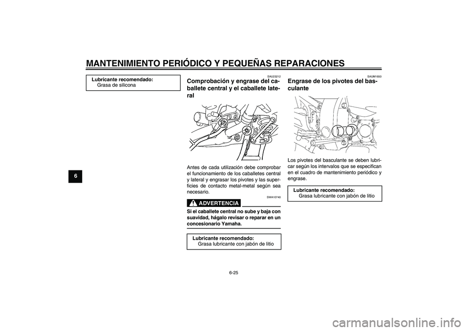 YAMAHA FJR1300A 2008  Manuale de Empleo (in Spanish) MANTENIMIENTO PERIÓDICO Y PEQUEÑAS REPARACIONES
6-25
6
SAU23212
Comprobación y engrase del ca-
ballete central y el caballete late-
ral Antes de cada utilización debe comprobar
el funcionamiento d