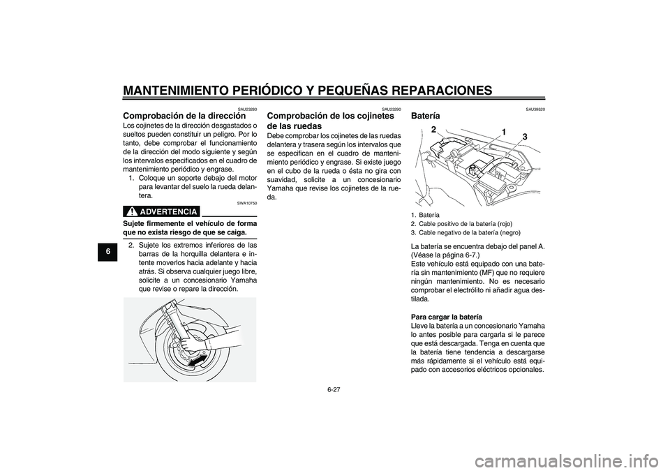 YAMAHA FJR1300A 2008  Manuale de Empleo (in Spanish) MANTENIMIENTO PERIÓDICO Y PEQUEÑAS REPARACIONES
6-27
6
SAU23280
Comprobación de la dirección Los cojinetes de la dirección desgastados o
sueltos pueden constituir un peligro. Por lo
tanto, debe c