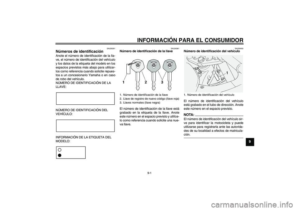 YAMAHA FJR1300A 2008  Manuale de Empleo (in Spanish) INFORMACIÓN PARA EL CONSUMIDOR
9-1
9
SAU26351
Números de identificación Anote el número de identificación de la lla-
ve, el número de identificación del vehículo
y los datos de la etiqueta del