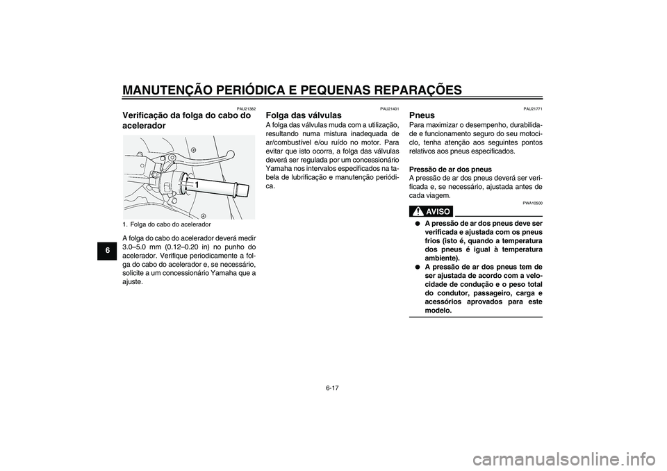 YAMAHA FJR1300A 2008  Manual de utilização (in Portuguese) MANUTENÇÃO PERIÓDICA E PEQUENAS REPARAÇÕES
6-17
6
PAU21382
Verificação da folga do cabo do 
acelerador A folga do cabo do acelerador deverá medir
3.0–5.0 mm (0.12–0.20 in) no punho do
acel